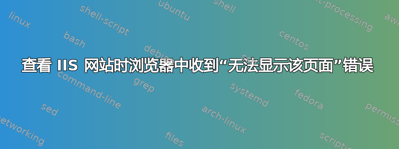 查看 IIS 网站时浏览器中收到“无法显示该页面”错误