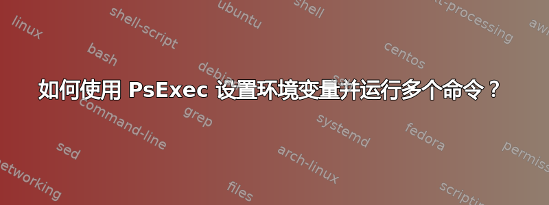 如何使用 PsExec 设置环境变量并运行多个命令？