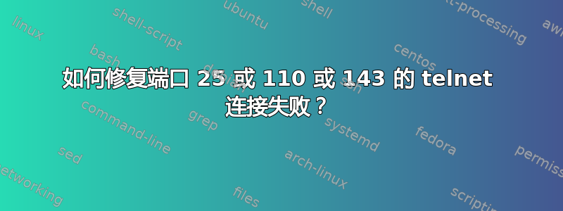 如何修复端口 25 或 110 或 143 的 telnet 连接失败？