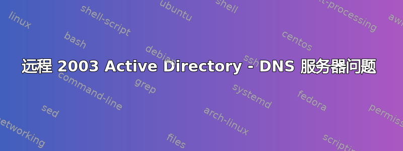 远程 2003 Active Directory - DNS 服务器问题