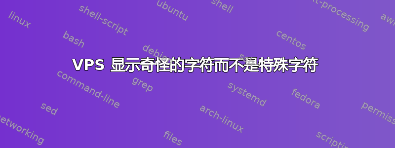 VPS 显示奇怪的字符而不是特殊字符