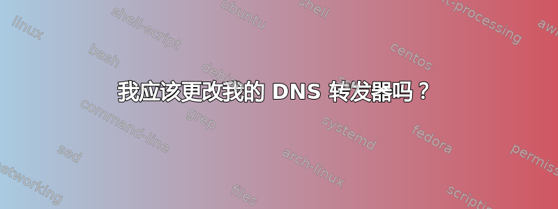 我应该更改我的 DNS 转发器吗？