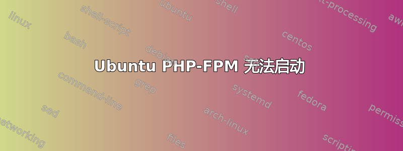 Ubuntu PHP-FPM 无法启动