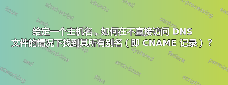 给定一个主机名，如何在不直接访问 DNS 文件的情况下找到其所有别名（即 CNAME 记录）？