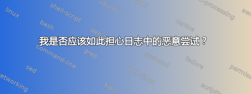 我是否应该如此担心日志中的恶意尝试？