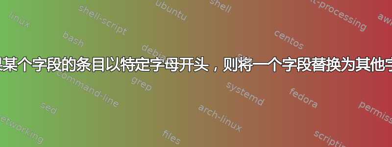 如果某个字段的条目以特定字母开头，则将一个字段替换为其他字段