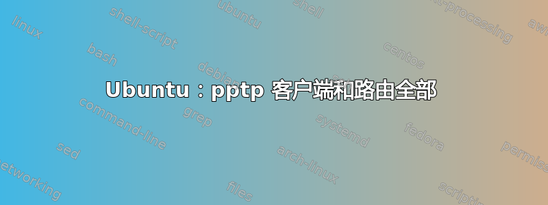 Ubuntu：pptp 客户端和路由全部