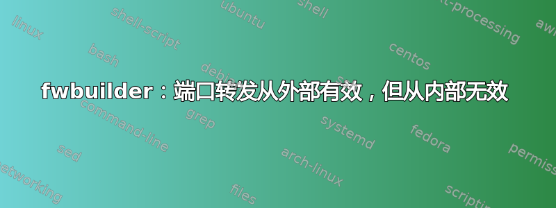 fwbuilder：端口转发从外部有效，但从内部无效