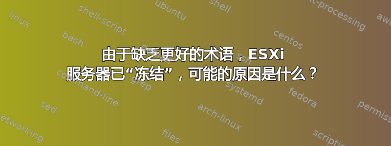 由于缺乏更好的术语，ESXi 服务器已“冻结”，可能的原因是什么？