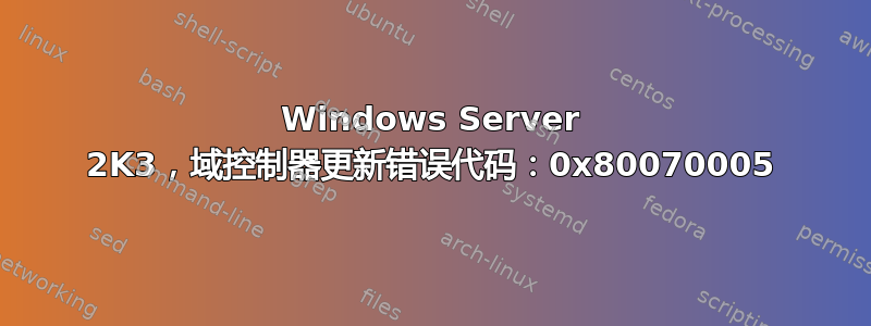 Windows Server 2K3，域控制器更新错误代码：0x80070005