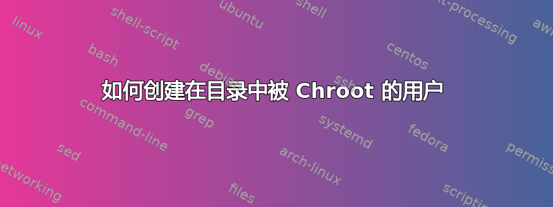 如何创建在目录中被 Chroot 的用户