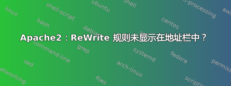 Apache2：ReWrite 规则未显示在地址栏中？