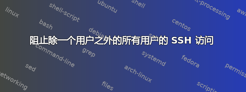 阻止除一个用户之外的所有用户的 SSH 访问