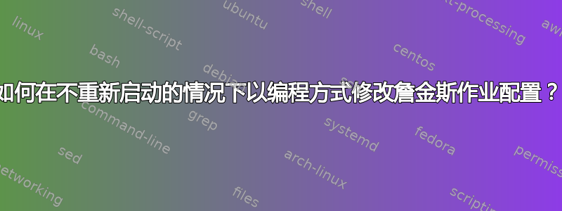 如何在不重新启动的情况下以编程方式修改詹金斯作业配置？