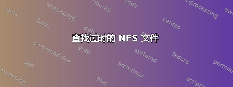 查找过时的 NFS 文件