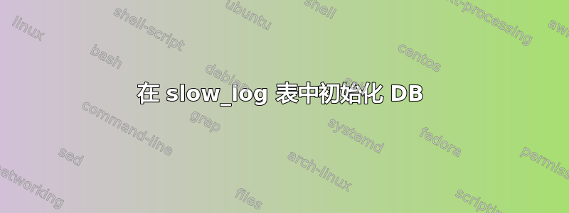 在 slow_log 表中初始化 DB