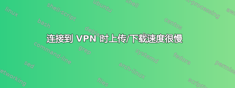 连接到 VPN 时上传/下载速度很慢 