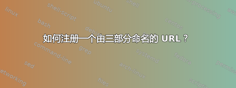 如何注册一个由三部分命名的 URL？