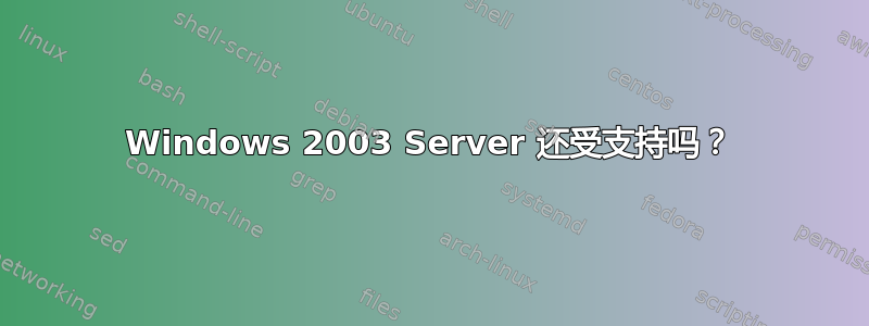 Windows 2003 Server 还受支持吗？