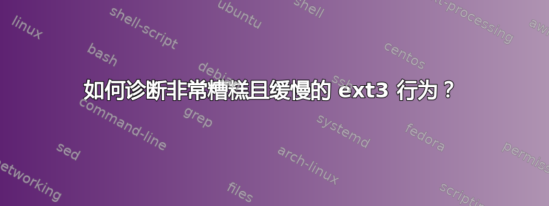 如何诊断非常糟糕且缓慢的 ext3 行为？