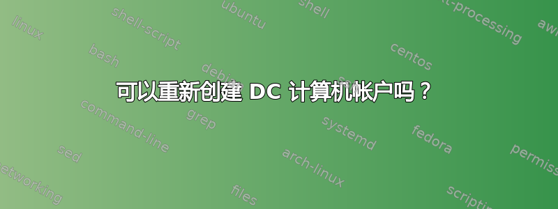 可以重新创建 DC 计算机帐户吗？