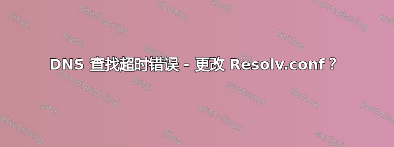 DNS 查找超时错误 - 更改 Resolv.conf？