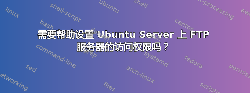 需要帮助设置 Ubuntu Server 上 FTP 服务器的访问权限吗？