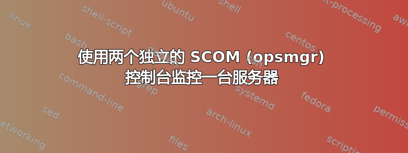 使用两个独立的 SCOM (opsmgr) 控制台监控一台服务器