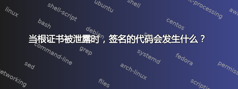 当根证书被泄露时，签名的代码会发生什么？