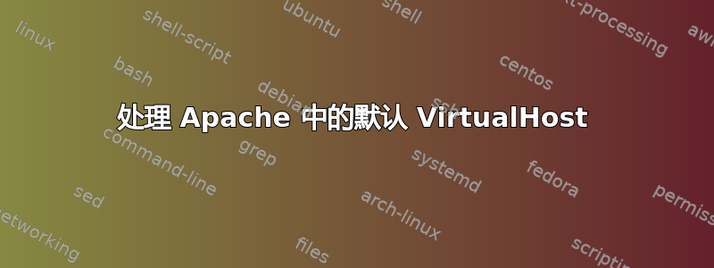 处理 Apache 中的默认 VirtualHost