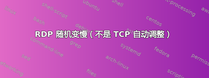 RDP 随机变慢（不是 TCP 自动调整）