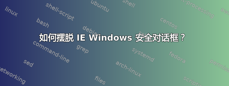 如何摆脱 IE Windows 安全对话框？