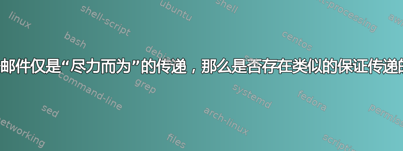 如果电子邮件仅是“尽力而为”的传递，那么是否存在类似的保证传递的协议？