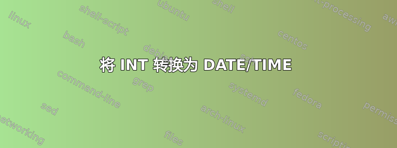 将 INT 转换为 DATE/TIME