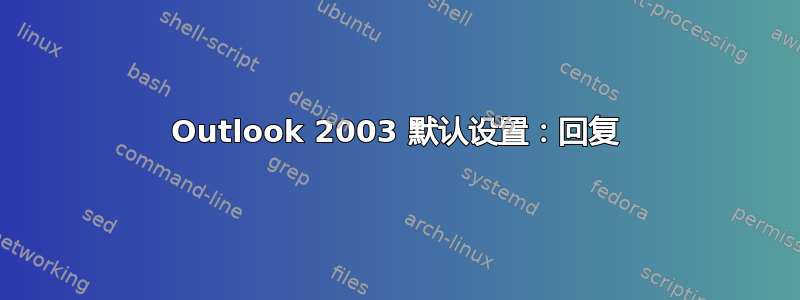 Outlook 2003 默认设置：回复