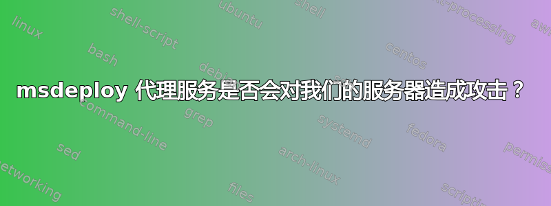 msdeploy 代理服务是否会对我们的服务器造成攻击？