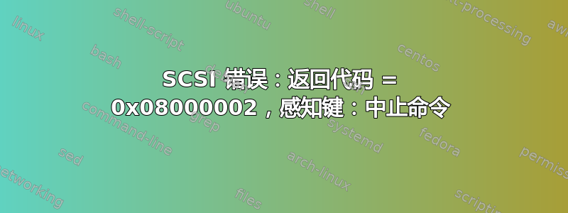 SCSI 错误：返回代码 = 0x08000002，感知键：中止命令