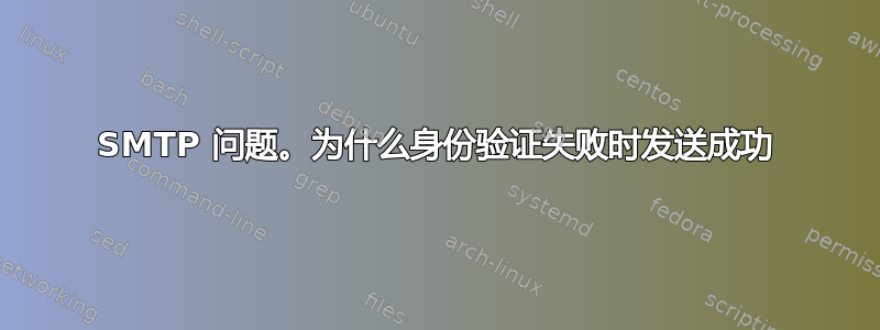 SMTP 问题。为什么身份验证失败时发送成功