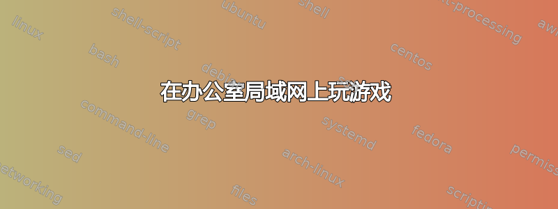 在办公室局域网上玩游戏