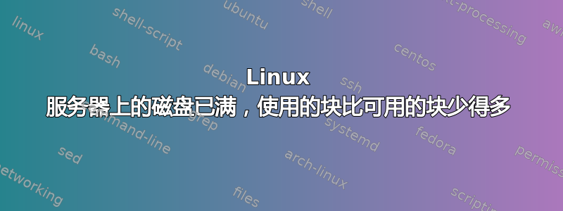 Linux 服务器上的磁盘已满，使用的块比可用的块少得多