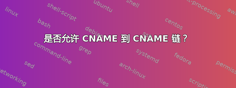 是否允许 CNAME 到 CNAME 链？