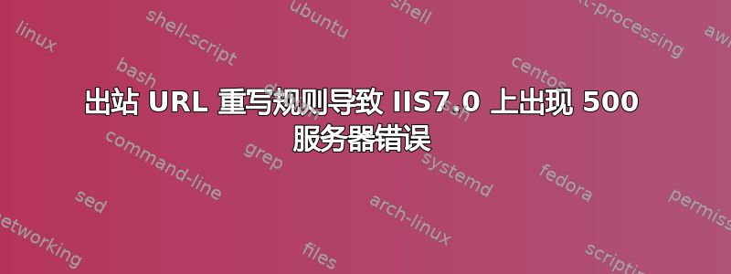 出站 URL 重写规则导致 IIS7.0 上出现 500 服务器错误