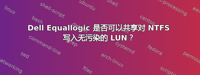 Dell Equallogic 是否可以共享对 NTFS 写入无污染的 LUN？