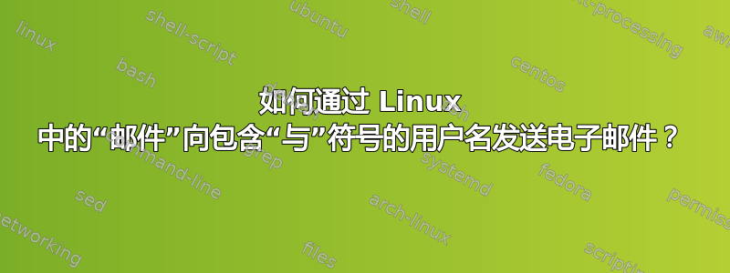 如何通过 Linux 中的“邮件”向包含“与”符号的用户名发送电子邮件？