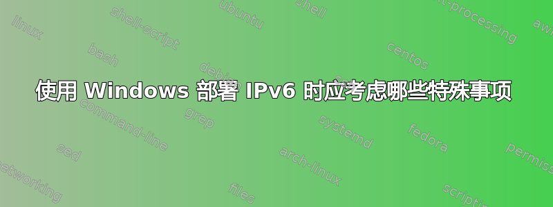 使用 Windows 部署 IPv6 时应考虑哪些特殊事项