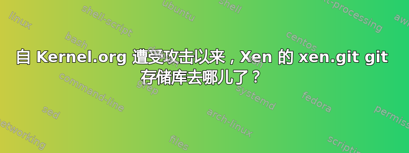 自 Kernel.org 遭受攻击以来，Xen 的 xen.git git 存储库去哪儿了？