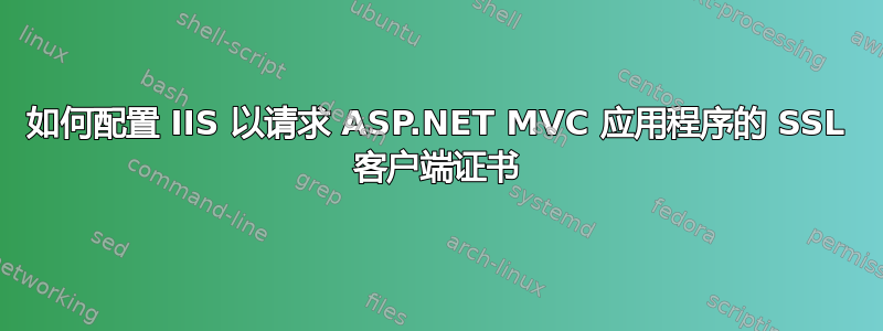 如何配置 IIS 以请求 ASP.NET MVC 应用程序的 SSL 客户端证书