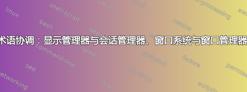 术语协调：显示管理器与会话管理器、窗口系统与窗口管理器