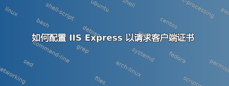 如何配置 IIS Express 以请求客户端证书