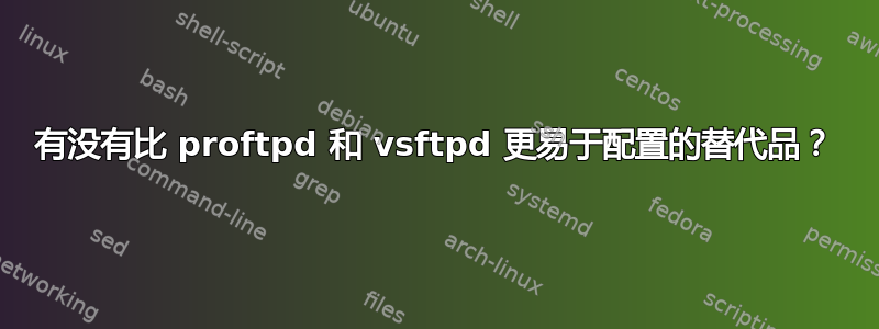 有没有比 proftpd 和 vsftpd 更易于配置的替代品？